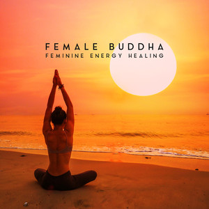 Female Buddha - Feminine Energy Healing, Mantra, Balance, Music for Yoga, Meditation & Relaxation