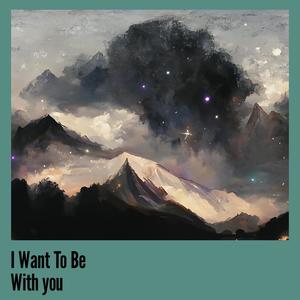 I Want To Be With you