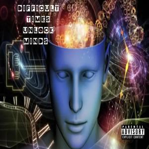 Difficult Times Unlock Minds (Explicit)