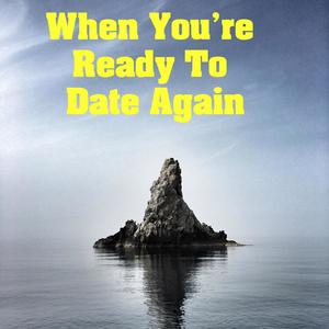 When You're Ready To Date Again