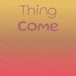 Thing Come