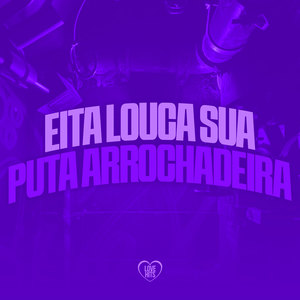 Eita Louca Sua Puta Arrochadeira (Explicit)