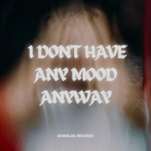 I Don't Have Any Mood Anyway