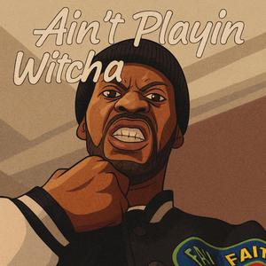 AIN'T PLAYIN WITCHA (Explicit)