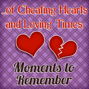 of Cheating Hearts and Loving Times: Moments to Remember