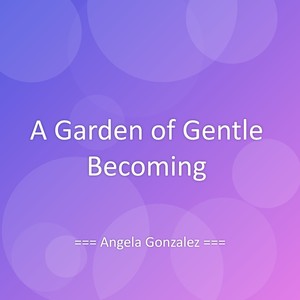 A Garden of Gentle Becoming