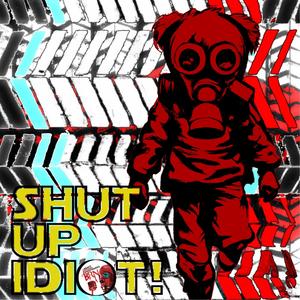 Shut Up Idiot!