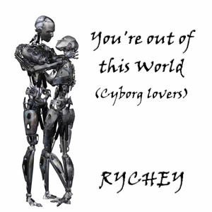You're out of this world (Cyborg Lovers)