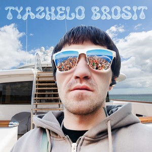 TYAZHELO BROSIT (Explicit)