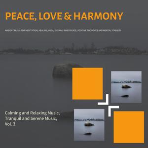 Peace, Love & Harmony (Ambient Music For Meditation, Healing, Yoga, Dhyana, Inner Peace, Positive Thoughts And Mental Stability) (Calming And Relaxing Music, Tranquil And Serene Music, Vol. 3)