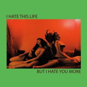 I HATE THIS LIFE BUT I HATE YOU MORE