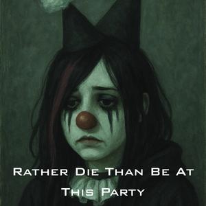 Rather Die Than Be At This Party (Explicit)