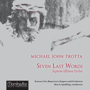 TROTTA, M.J.: Seven Last Words (Kansas City Repertory Singers and Orchestra, B.A. Spalding)