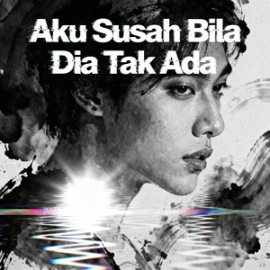 Aku Susah Bila Dia Tak Ada