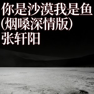 张轩阳 - 你是沙漠我是鱼 (烟嗓深情版)