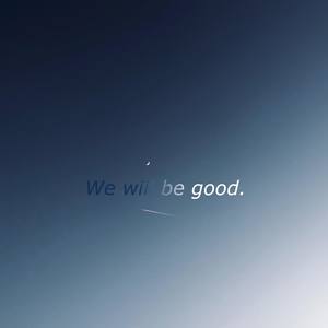 we will be good.