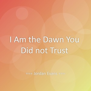 I Am the Dawn You Did not Trust