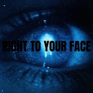 RIGHT TO YOUR FACE