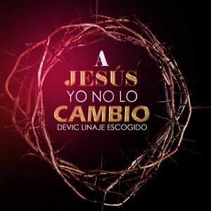 A Jesús Yo No Lo Cambio