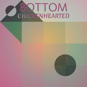 Bottom Chickenhearted