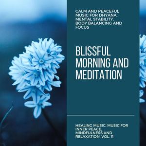 Blissful Morning And Meditation (Calm And Peaceful Music For Dhyana, Mental Stability, Body Balancing And Focus) (Healing Music, Music For Inner Peace, Mindfulness And Relaxation, Vol. 11)