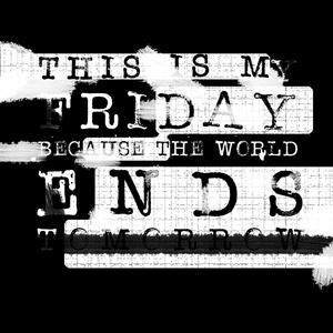 This Is My Friday Because The World Ends Tomorrow (Explicit)