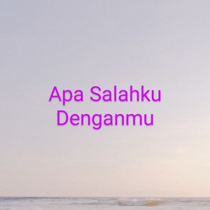 Apa Salahku Denganmu