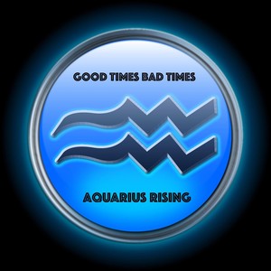 Aquarius Rising - Good Times Bad Times