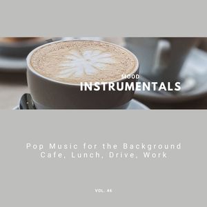 Mood Instrumentals: Pop Music For The Background - Cafe, Lunch, Drive, Work, Vol. 46