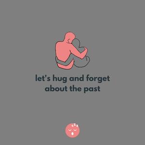 Let's hug and forget about the past