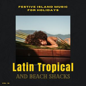 Latin Tropical And Beach Shacks - Festive Island Music For Holidays, Vol. 19