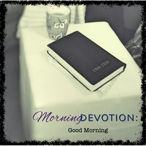 Morning Devotion: Good Morning