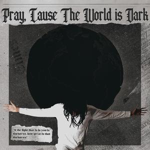 Pray, Cause The World is Dark