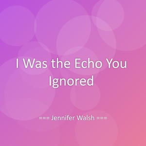 I Was the Echo You Ignored