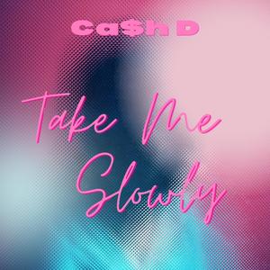 TAKE ME SLOWLY (feat. Ca$h D)