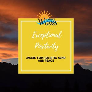 Exceptional Positivity - Music for Holistic Mind and Peace