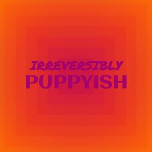 Irreversibly Puppyish