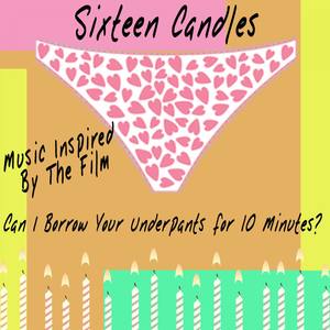 Sixteen Candles: Can I Borrow Your Underpants for 10 Minutes? (Music Inspired by the Film)