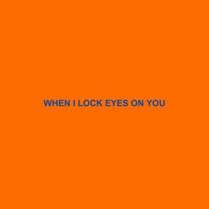 when i lock eyes on you