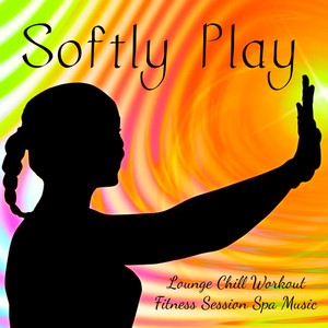 Softly Play - Lounge Chill Workout Fitness Session Spa Music with Relaxing Health and Wellbeing Sounds