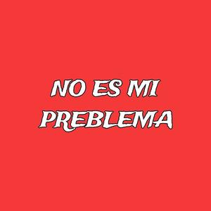 NO ES MI PROBLEMA (ES SU PROBLEMA)