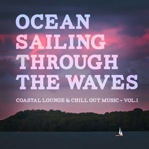 Ocean Sailing Through The Waves - Coastal Lounge & Chill Out Music, Vol. 1