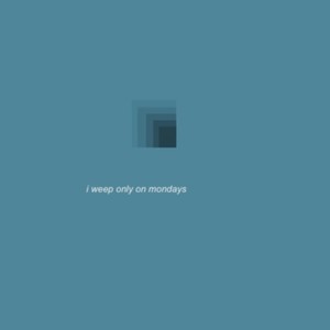i weep only on mondays