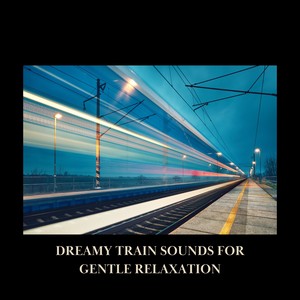 Dreamy Train Sounds for Gentle Relaxation