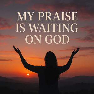My Praise Is Waiting on God