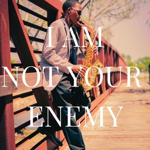 I Am NotYour Enemy