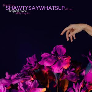 ShawtySayWhatsUp (Explicit)