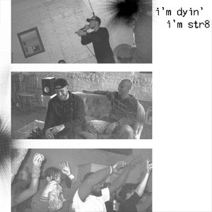 I. i'm dyin, i'm str8