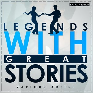 Legends with Great Stories (Bachata Edition)