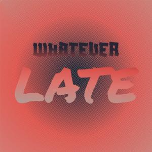 Whatever Late